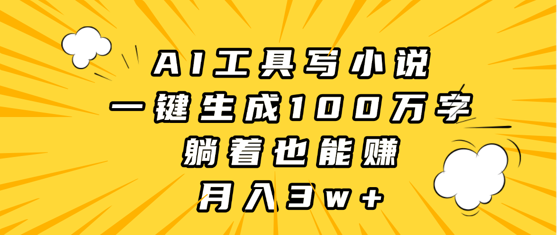 AI工具写小说，一键生成100万字，躺着也能赚，月入3w+-淘金创客