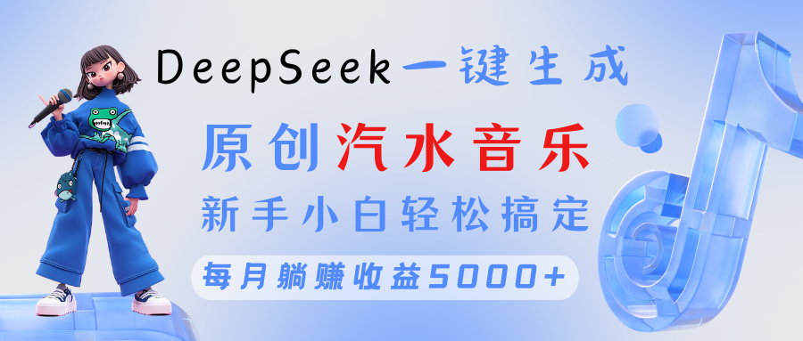原创汽水音乐DeepSeek一键生成 新手小白轻松搞定 每月躺赚5000+-淘金创客