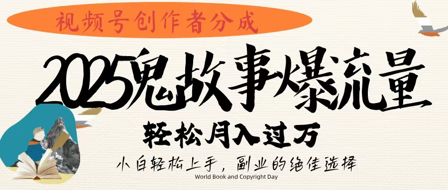 视频号创作者分成，2025年鬼故事爆流量，小白轻松上手，副业的绝佳选择，轻松月入过万-淘金创客