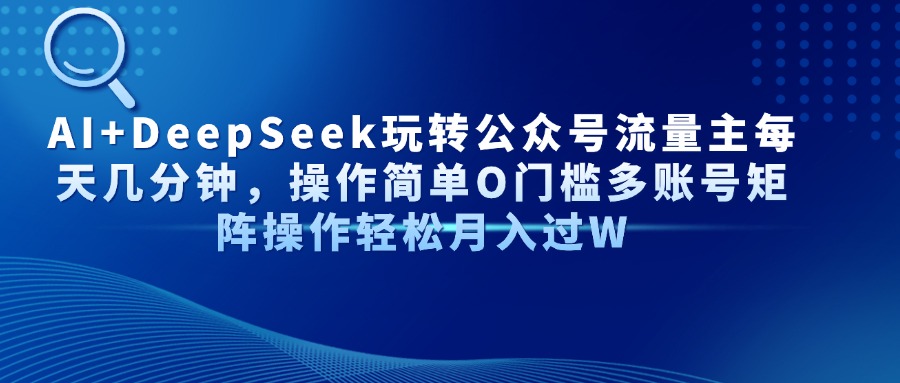 AI+DeepSeek玩转公众号流量主每天几分钟，操作简单O门槛多账号矩阵操作轻松月入过W-淘金创客
