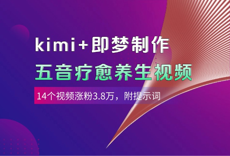kimi+即梦制作AI五音疗愈养生视频，14个视频涨粉3.8万，多种变现方式，附提示词-淘金创客