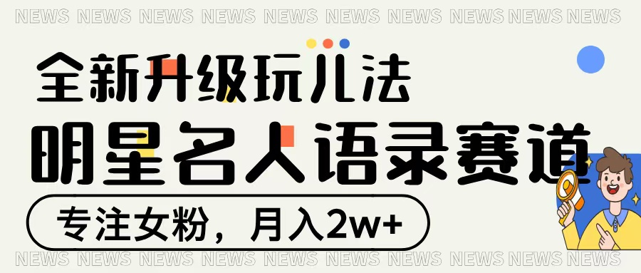 明星名人语录赛道全新升级玩法，专注女粉，月入2W＋-淘金创客