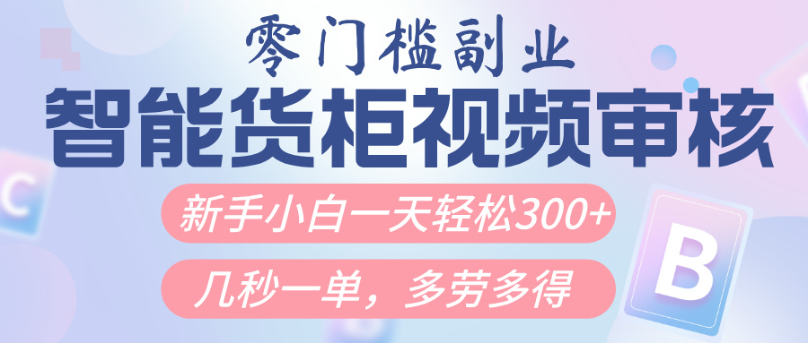 智能货柜视频审核，几秒一单，多劳多得，新人小白一天轻松300+，零门槛-淘金创客