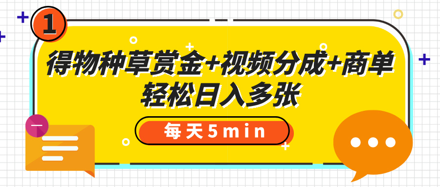 得物种草赏金+视频分成+商单，每天五分钟，轻松日入多张-淘金创客