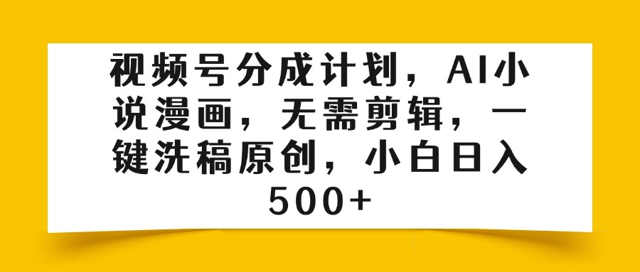 视频号分成计划，AI小说漫画，无需剪辑，一键洗稿原创，小白日入500+-淘金创客