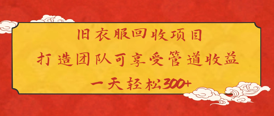 旧衣服回收项目打造团队可享受管道收益一天轻松300+-淘金创客