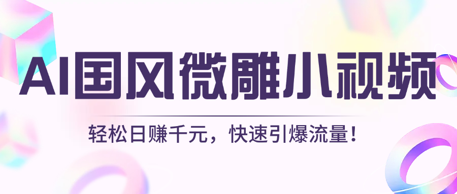 AI国风微雕小视频：轻松日赚千元，快速引爆流量！-淘金创客