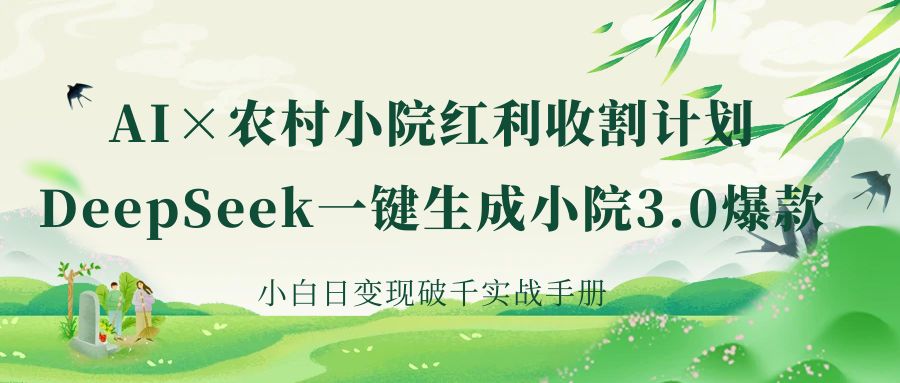 《AI×农村小院红利收割：DeepSeek一键生成小院3.0爆款，小白日变现破千实战手册》-淘金创客