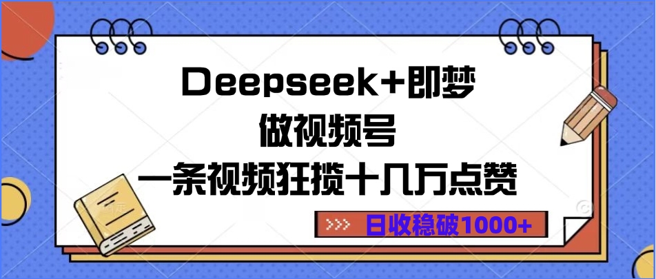 Deepseek+即梦做视频号，一条视频狂揽十几万点赞，日收稳破1000+-淘金创客