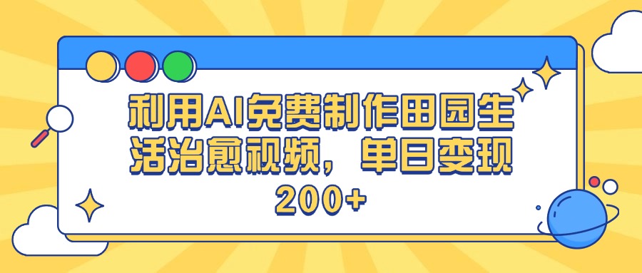 利用AI免费制作田园生活治愈视频，单日变现200+-淘金创客