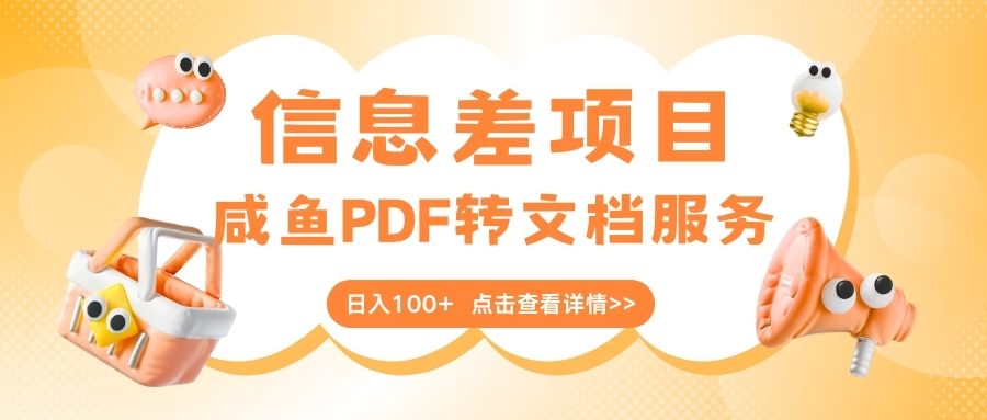 最新信息差项目，咸鱼PDF转文档服务，日入100+-淘金创客