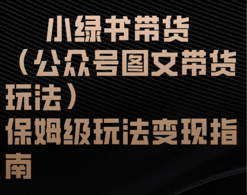 小绿书带货（公众号图文带货玩法）保姆级玩法变现指南-淘金创客