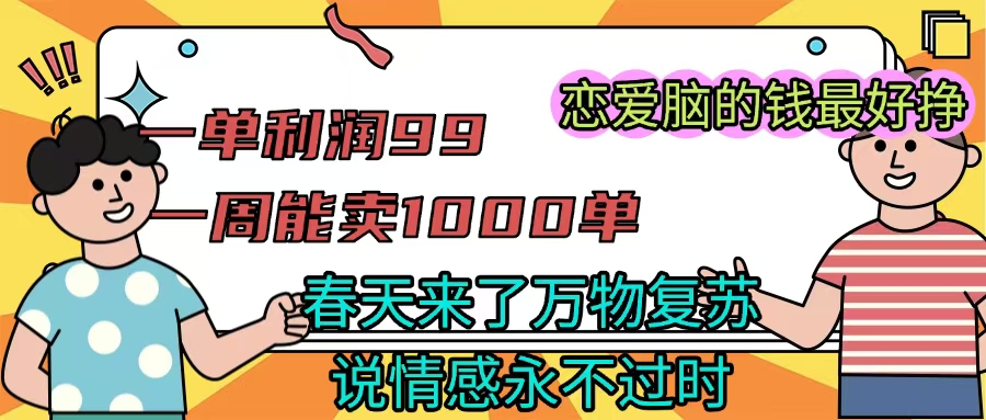 《一单利润99 一周能出1000单，春天来了，万物复苏，恋爱脑的钱最好赚》-淘金创客