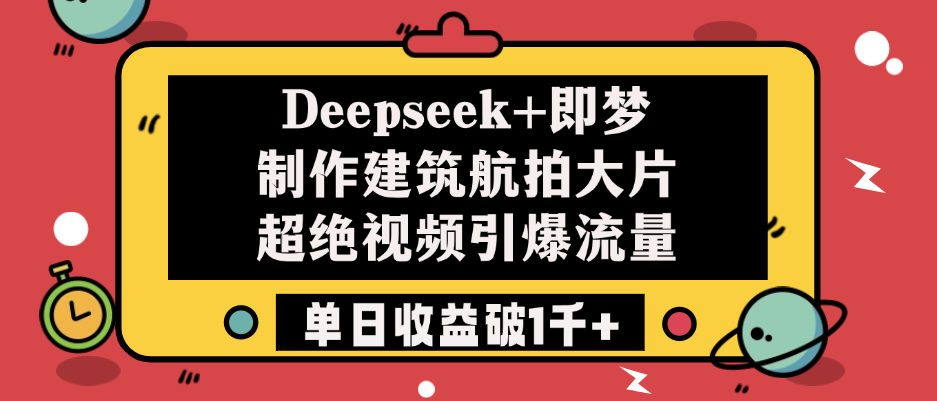 Deepseek+即梦制作建筑航拍大片，超绝视频引爆流量，单日收益破1千+-淘金创客