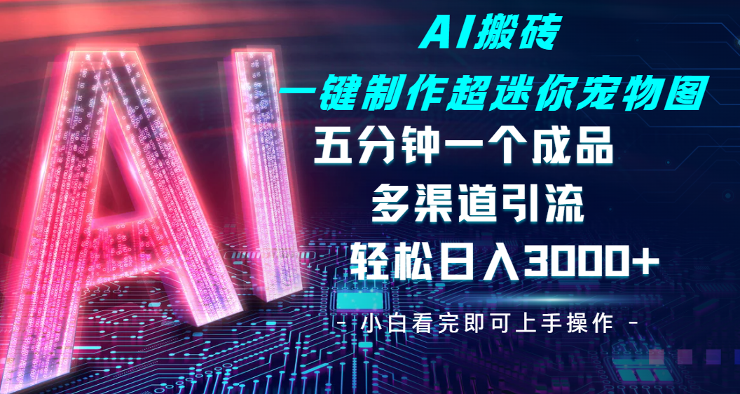 Ai 搬砖一键制作超迷你宠物图，五分钟一个成品，多渠道引流，轻松日入 3000-淘金创客