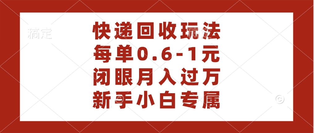 快递回收自助玩法，每单收益0.6到1元，闭眼也能月入一万，适合新手小白-淘金创客