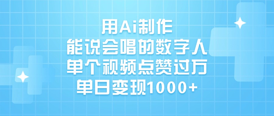 用Ai制作，能说会唱的数字人，单个视频点赞过万，单日变现1000+-淘金创客