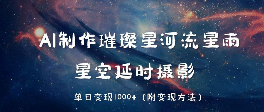 AI制作璀璨星河流星雨，星空延时摄影，单日变现1000+-淘金创客