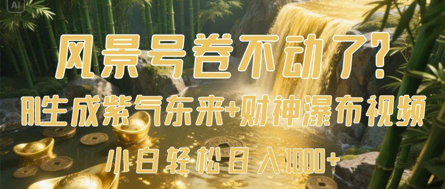 风景号卷不动了？AI一键生成紫气东来+财神瀑布视频，小白轻松日入1000+-淘金创客