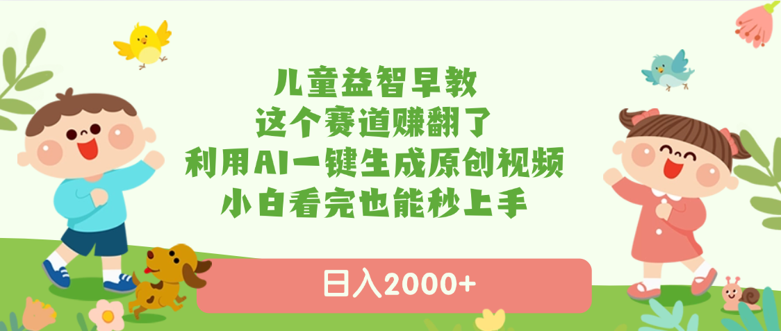 儿童益智早教，这个赛道赚翻了，利用AI一键生成原创视频，日入2000+，小白看完也能秒上手-淘金创客