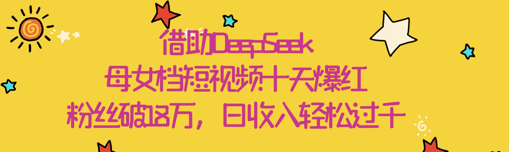 借助DeepSeek，母女档短视频十天爆红，粉丝破18万，日收入轻松过千-淘金创客