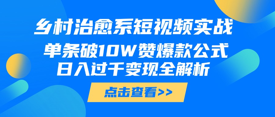 乡村治愈系短视频实战，单条破10W赞爆款公式，日入过千变现全解析-淘金创客