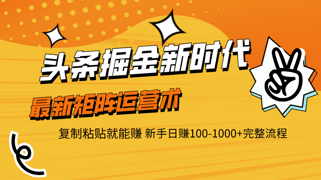 头条掘金新时代 最新矩阵运营术 复制粘贴就能赚 新手日赚100-1000+完整流程-淘金创客