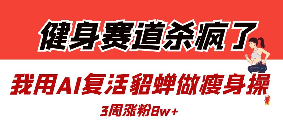 健身赛道杀疯了？我用AI复活貂蝉做瘦身操，3周涨粉8W-淘金创客