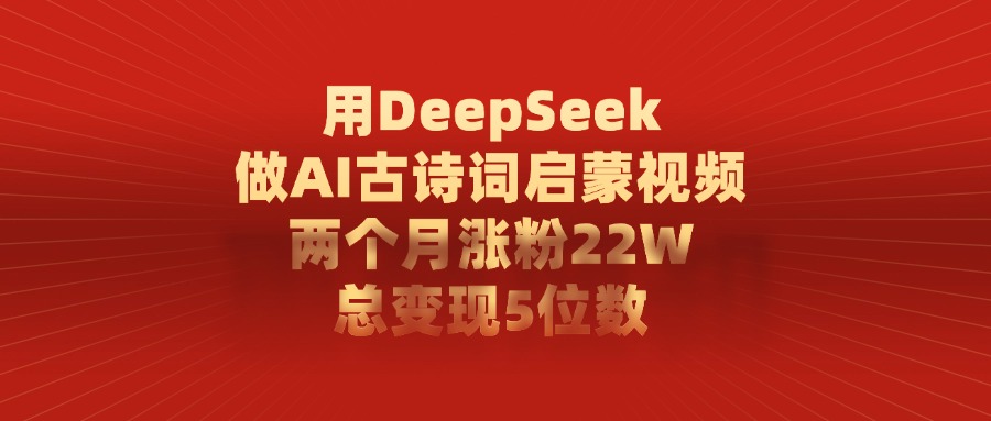 用DeepSeek制作AI古诗词启蒙视频，两个月涨粉22W，总变现5位数-淘金创客