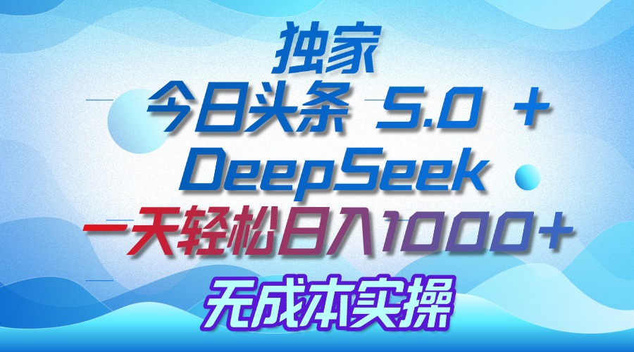 独家揭秘：今日头条 5.0 和 DeepSeek，无成本日入 1000 + 的实操秘诀-淘金创客