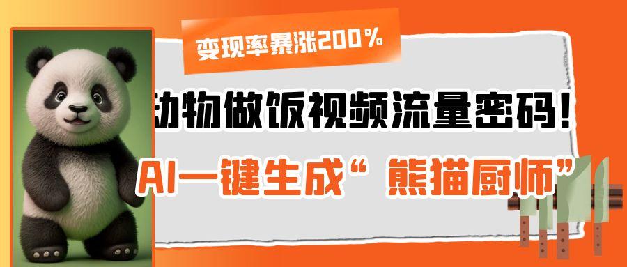 动物做饭视频流量密码！AI一键生成“熊猫厨师”，变现率暴涨200%-淘金创客