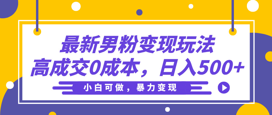 最新男粉变现玩法，高成交0成本，小白可做，轻松日入500+-淘金创客