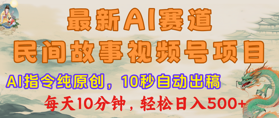 最新AI民间故事，视频号赛道，每日10分钟，轻松日入500+-淘金创客