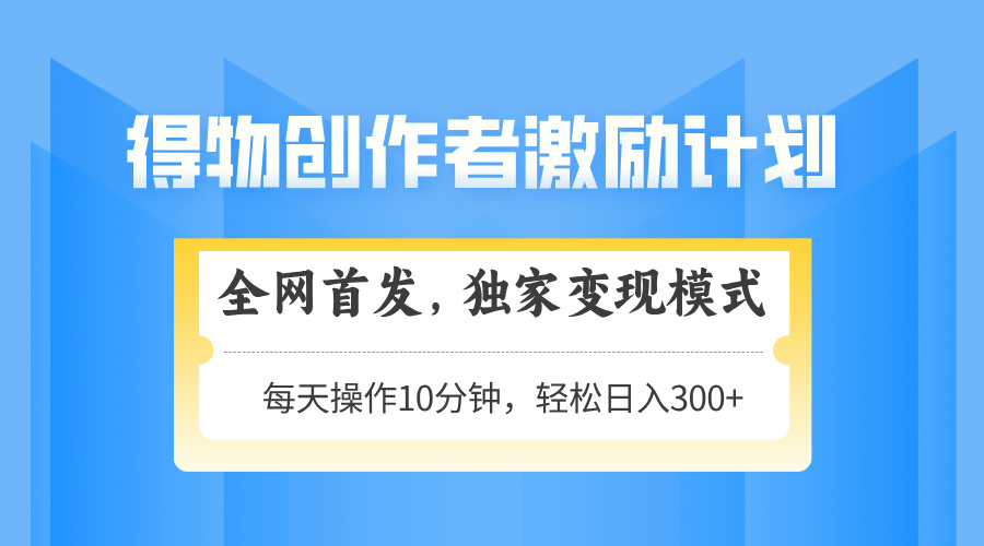 得物创作者激励，独家变现模式，轻松上手，日入3张+ 可矩阵、可放大-淘金创客
