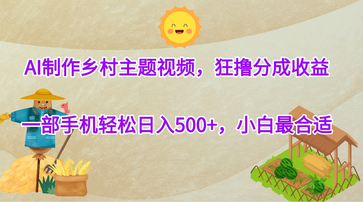 AI制作乡村主题视频，狂撸分成收益，一部手机轻松日入500+，小白最合适-淘金创客