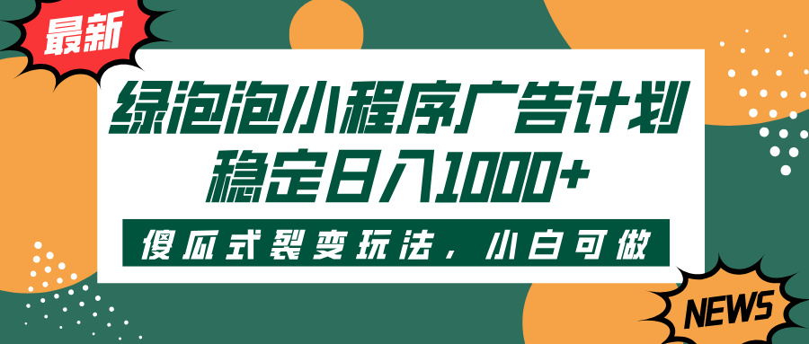 绿泡泡小程序广告计划，傻瓜式裂变玩法，稳定日入1000+-淘金创客