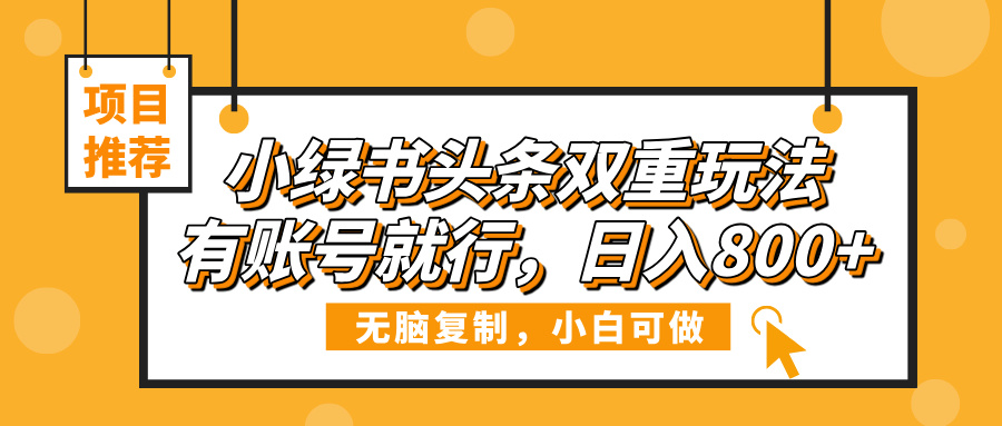 小绿书头条双重玩法，有账号就行，日入800+-淘金创客