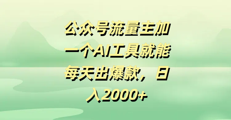 公众号流量主加一个AI工具就能每天出爆款，日入2000+-淘金创客