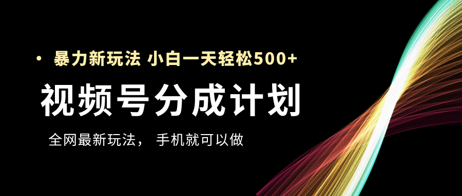 视频号分成计划，全网最暴力玩法，新手一天也能轻松500+-淘金创客