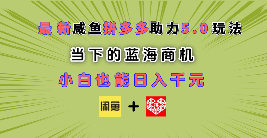 最新闲鱼拼多多助力玩法 当下的蓝海商机 新手小白也能轻松操作 实现日入千元-淘金创客