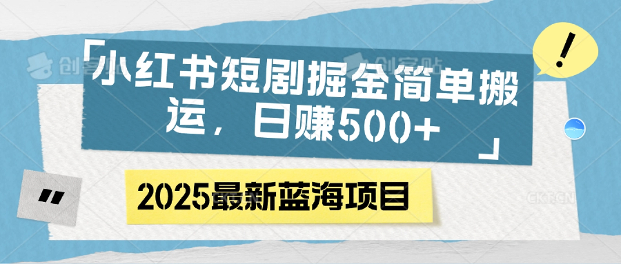 小红书短剧掘金，简单搬运，日赚500+-淘金创客