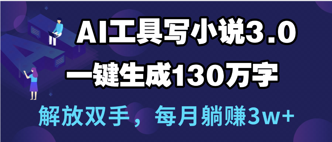 用AI工具写小说3.0，一键生成130万字，解放双手，每月躺赚3w+-淘金创客