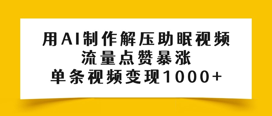 用AI制作解压助眠视频，流量点赞暴涨，单条视频变现1000+-淘金创客