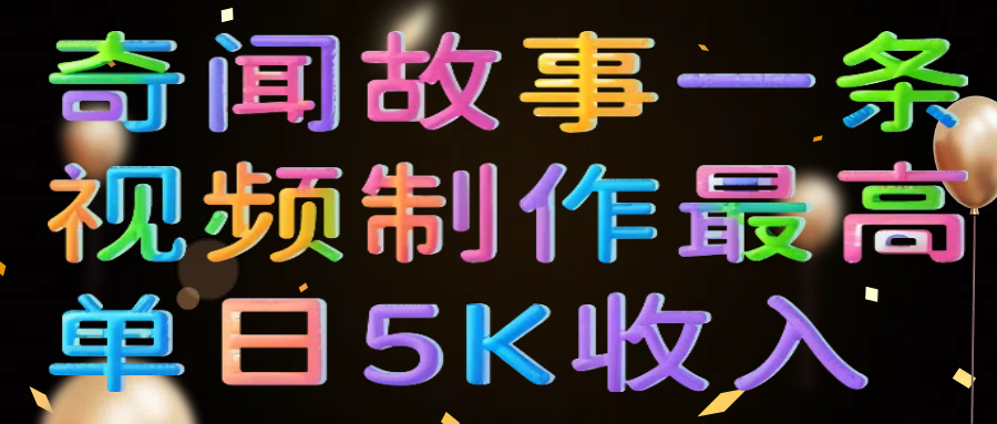 奇闻故事一条视频制作最高单日5K收入-淘金创客