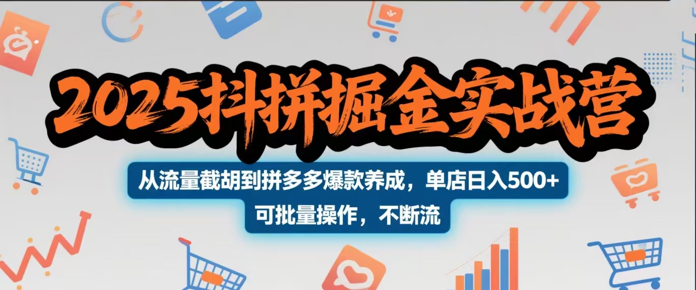 2025抖拼掘金实战营，从流量截胡到拼多多爆款养成，单店日入500+ 可批量操作，不断流-淘金创客