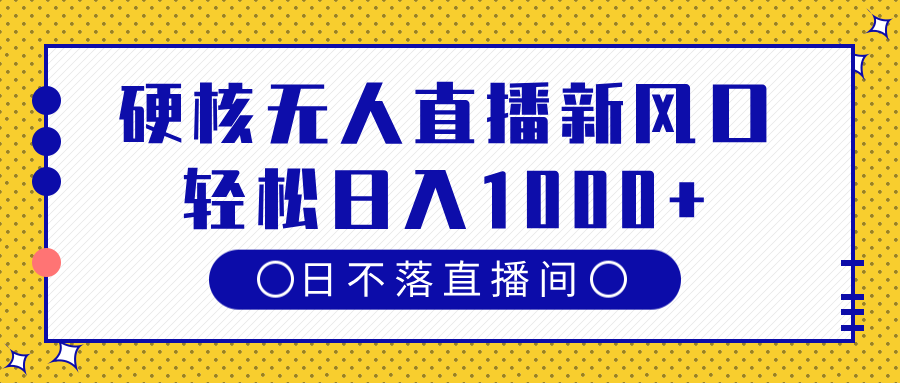 硬核无人直播新风口，日不落直播间，轻松日入1000+-淘金创客