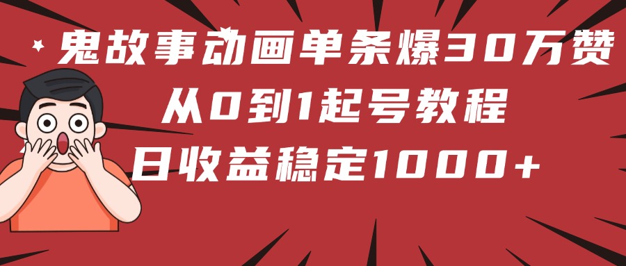 鬼故事动画单条爆30万赞！从0到1起号教程 日收益稳定1000+-淘金创客
