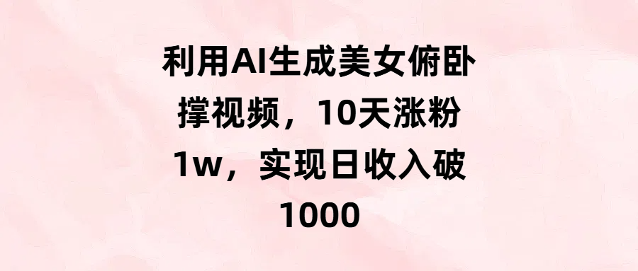 利用AI生成美女俯卧撑视频，10天涨粉1w，实现日收入破1000-淘金创客