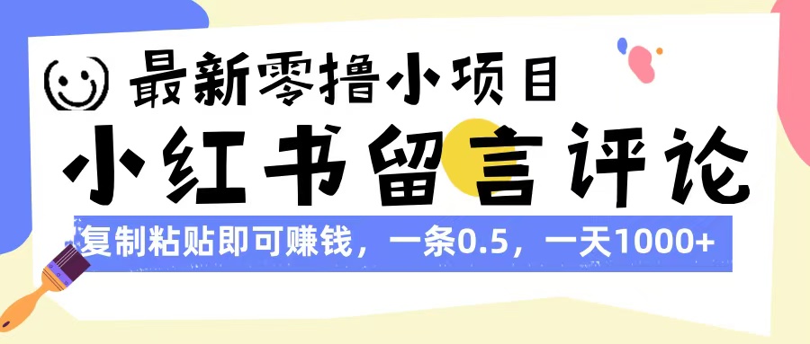 最新零撸小项目，小红书留言评论，复制粘贴即可赚钱，一条0.5，一天1000+-淘金创客