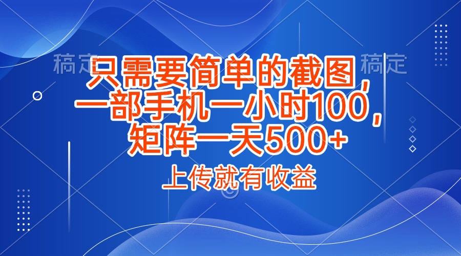 只需要简单的截图，上传就能有收益，一部手机不限地方不限时间，一小时100，矩阵放大一天500+-淘金创客